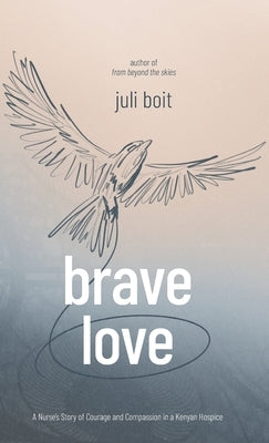 Brave Love: A Nurse's Story of Courage and Compassion in a Kenyan Hospice by Boit, Juli
