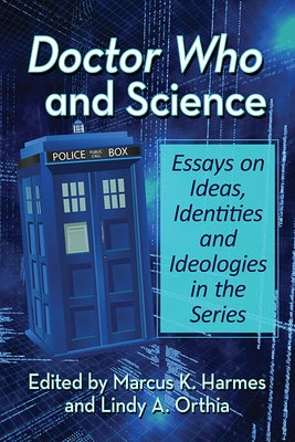 Doctor Who and Science: Essays on Ideas, Identities and Ideologies in the Series Paperback McFarland and Company, Inc.