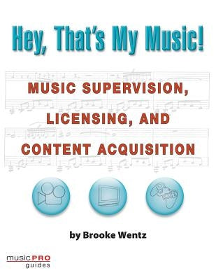 Hey, That's My Music!: Music Supervision, Licensing and Content Acquisition by Wentz, Brooke