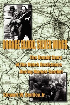 Orange Blood, Silver Wings: The Untold Story of the Dutch Resistance During Market-Garden by Bentley, Stewart W., Jr.