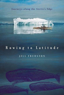 Rowing to Latitude: Journeys Along the Arctic's Edge by Fredston, Jill