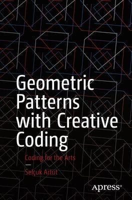 Geometric Patterns with Creative Coding: Coding for the Arts by Artut, Selçuk