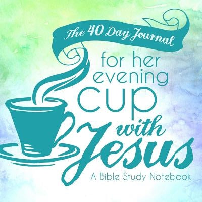 The 40 Day Journal for Her Evening Cup with Jesus: A Bible Study Notebook for Women by Frisby, Shalana