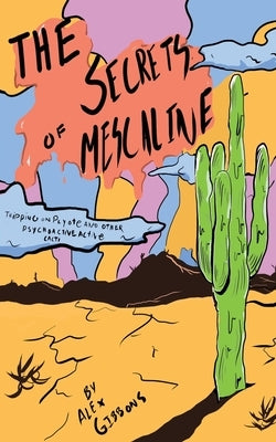 The Secrets Of Mescaline - Tripping On Peyote And Other Psychoactive Cacti by Gibbons, Alex