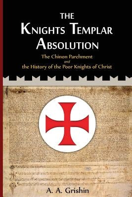 The Knights Templar Absolution: The Chinon Parchment and the History of the Poor Knights of Christ Paperback Createspace Independent Publishing Platform