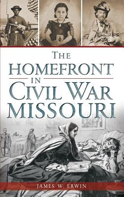 The Homefront in Civil War Missouri by Erwin, James W.