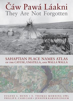 Cáw Pawá Láakni / They Are Not Forgotten: Sahaptian Place Names Atlas of the Cayuse, Umatilla, and Walla Walla by Hunn, Eugene S.