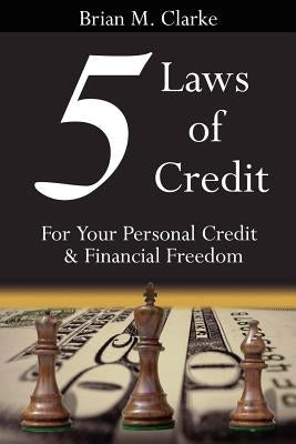 5 Laws of Credit: For Your Personal Credit and Financial Freedom by Clarke, Brian M.