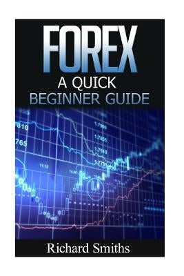 Forex Quick Beginner Guide: Forex for Beginner, Forex Scalping, Forex Strategy, Currency Trading, Foreign Exchange, Online Trading, Make Money Onl Paperback Createspace Independent Publishing Platform