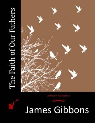 The Faith of Our Fathers by Gibbons, James