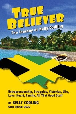True Believer: The Journey of Kelly Codling by Codling, Kelly