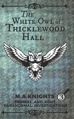 The White Owl of Thicklewood Hall: Trussel and Gout: Paranormal Investigations No. 3 Paperback Independently Published