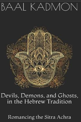 Devils, Demons, and Ghosts, in the Hebrew Tradition: Romancing the Sitra Achra Paperback Independently Published