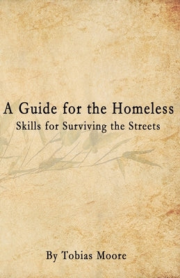 A Guide for the Homeless: Skills for Surviving the Streets by Moore, Tobias