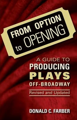 From Option to Opening: A Guide to Producing Plays Off-Broadway, Revised and Updated by Farber, Donald C.