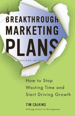 Breakthrough Marketing Plans: How to Stop Wasting Time and Start Driving Growth by Calkins, Tim