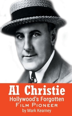 Al Christie (hardback): Hollywood's Forgotten Film Pioneer by Kearney, Mark