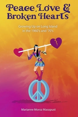 Peace, Love, and Broken Hearts: Growing Up on Long Island in the 1960's and '70s by Moroz Masopust, Marianne