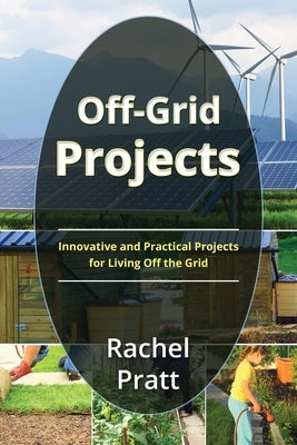 Off-Grid Projects: Innovative and Practical Projects for Living Off the Grid by Pratt, Rachel