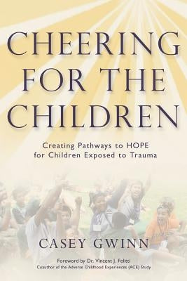 Cheering for the Children: Creating Pathways to HOPE for Children Exposed to Trauma by Gwinn, Casey