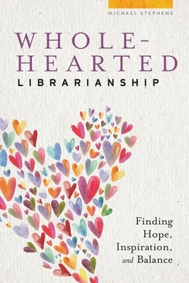 Wholehearted Librarianship: Finding Hope, Inspiration, and Balance Paperback ALA Editions