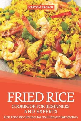 Fried Rice Cookbook for Beginners and Experts: Rich Fried Rice Recipes for the Ultimate Satisfaction Paperback Independently Published