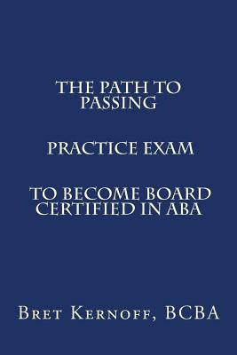 The Path to Passing PRACTICE EXAM to Become Board-Certified in ABA by Kernoff Bcba, Bret