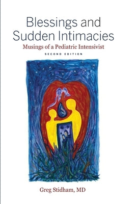 Blessings and Sudden Intimacies: Musings of a Pediatric Intensivist by Stidham, Greg