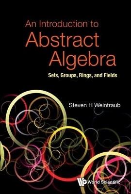 Introduction to Abstract Algebra, An: Sets, Groups, Rings, and Fields Paperback World Scientific Publishing Company