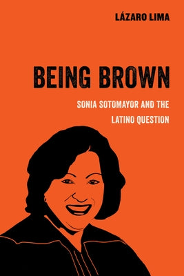 Being Brown: Sonia Sotomayor and the Latino Questionvolume 9 by Lima, Lázaro