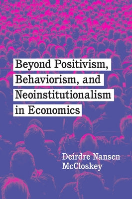 Beyond Positivism, Behaviorism, and Neoinstitutionalism in Economics by McCloskey, Deirdre Nansen