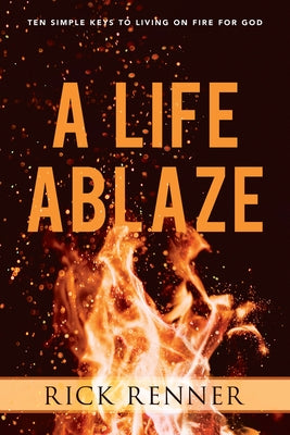 A Life Ablaze: Ten Simple Keys to Living on Fire for God by Renner, Rick