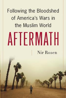 Aftermath: Following the Bloodshed of America's Wars in the Muslim World by Rosen, Nir