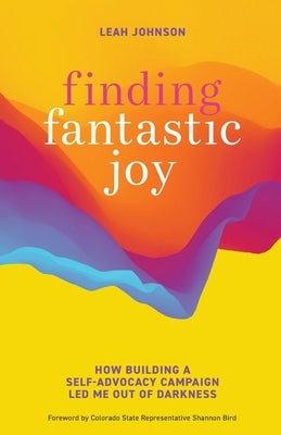 Finding Fantastic Joy: How Building a Self-Advocacy Campaign Led Me Out of Darkness by Johnson, Leah