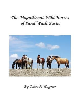 The Magnificent Wild Mustangs Of Sand Wash Basin by Wagner, John A.