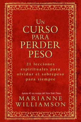 Un Curso Para Perder Peso: 21 Lecciones Espirituales Para Olvidar El Sobrepeso Para Siempre = A Course in Weight Loss by Williamson, Marianne