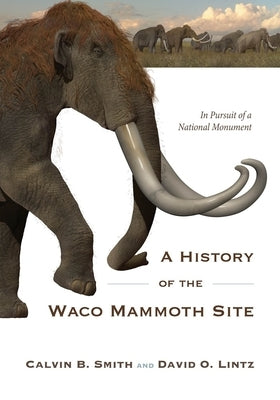 A History of the Waco Mammoth Site: In Pursuit of a National Monument Paperback 1845 Books