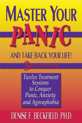 Master Your Panic and Take Back Your Life: Twelve Treatment Sessions to Conquer Panic, Anxiety and Agoraphobia by Beckfield, Denise