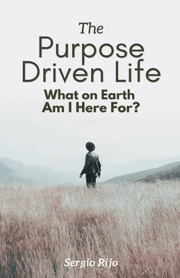The Purpose Driven Life: What on Earth Am I Here For? by Rijo, Sergio