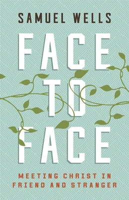 Face to Face: Meeting Christ in Friend and Stranger by Wells, Samuel