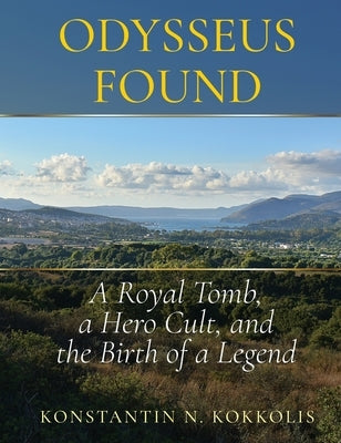 Odysseus Found: A Royal Tomb, a Hero Cult, and the Birth of a Legend by Kokkolis, Konstantin Nikolas