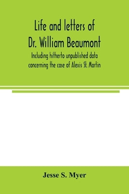 Life and letters of Dr. William Beaumont, including hitherto unpublished data concerning the case of Alexis St. Martin Paperback Alpha Edition