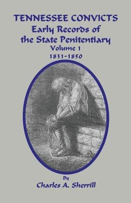 Tennessee Convicts: Early Records of the State Penitentiary 1831-1850. Volume 1 by Sherrill, Charles A.