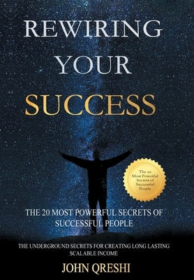 Rewiring Your Success: The 20 Most Powerful Secrets of Successful People by Qreshi, John