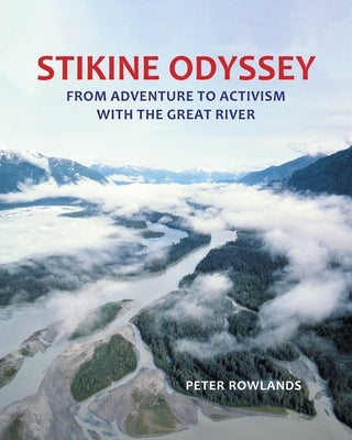 Stikine Odyssey: From Adventure to Activism with The Great River by Rowlands, Peter