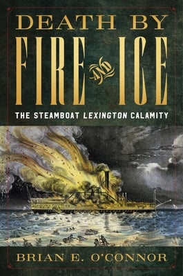 Death by Fire and Ice: The Steamboat Lexington Calamity by O'Connor, Brian E.