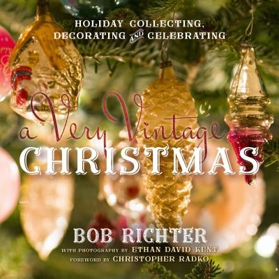 A Very Vintage Christmas: Holiday Collecting, Decorating and Celebrating by Richter, Bob