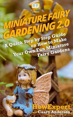 Miniature Fairy Gardening 2.0: A Quick Step by Step Guide on How to Make Your Own Fun Miniature Fairy Gardens Paperback Createspace Independent Publishing Platform