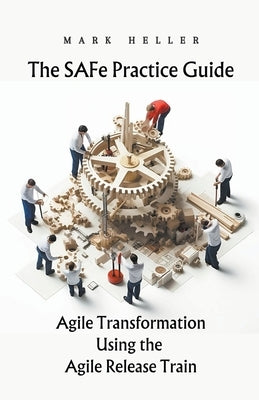 The SAFe Practice Guide: Agile Transformation Using the Agile Release Train by Heller, Mark