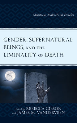 Gender, Supernatural Beings, and the Liminality of Death: Monstrous Males/Fatal Females Paperback Lexington Books